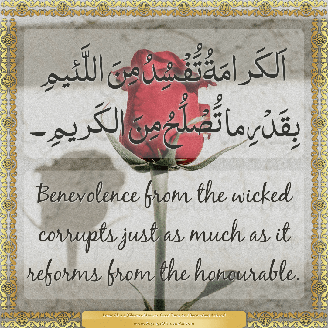 Benevolence from the wicked corrupts just as much as it reforms from the...